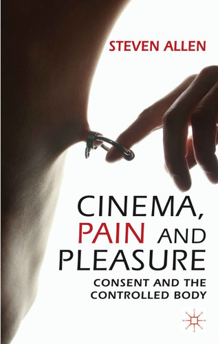 Cinema, Pain and Pleasure: Consent and the Controlled Body book cover by Steven Allen