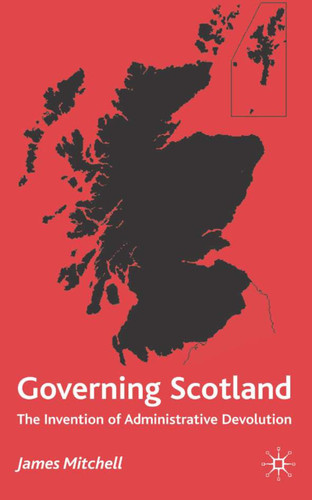 Governing Scotland: The Invention of Administrative Devolution book cover by James Mitchell