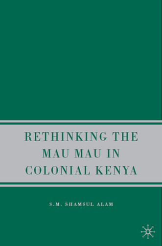 Rethinking the Mau Mau in Colonial Kenya book cover by S. Alam