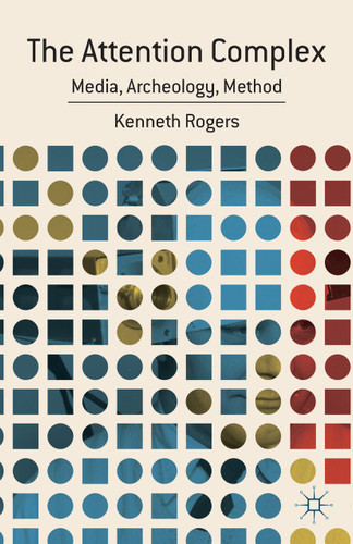 The Attention Complex: Media, Archeology, Method book cover by K. Rogers