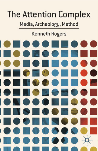 The Attention Complex: Media, Archeology, Method book cover by K. Rogers