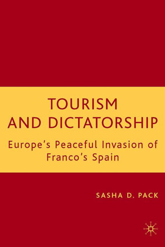 Tourism and Dictatorship: Europe's Peaceful Invasion of Franco's Spain book cover by S. Pack