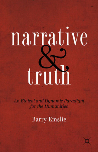 Narrative and Truth: An Ethical and Dynamic Paradigm for the Humanities book cover by Barry Emslie