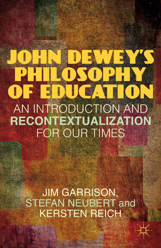 John Dewey’s Philosophy of Education: An Introduction and Recontextualization for Our Times book cover by J. Garrison, S. Neubert, K. Reich
