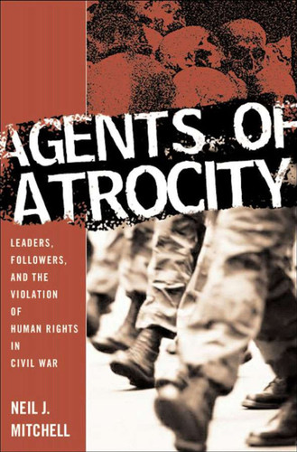 Agents of Atrocity: Leaders, Followers, and the Violation of Human Rights in Civil War book cover by N. Mitchell