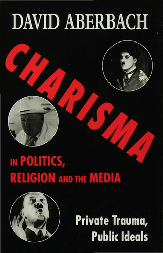 Charisma in Politics, Religion and the Media: Private Trauma, Public Ideals book cover by D. Aberbach