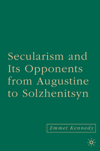 Secularism and its Opponents from Augustine to Solzhenitsyn book cover by E. Kennedy