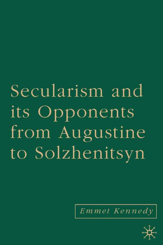 Secularism and its Opponents from Augustine to Solzhenitsyn book cover by E. Kennedy