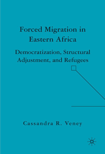 Forced Migration in Eastern Africa: Democratization, Structural Adjustment, and Refugees book cover by C. Veney