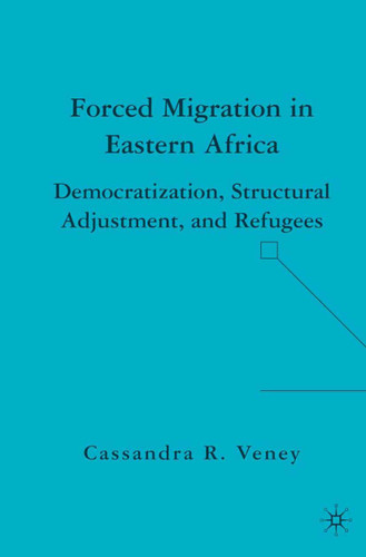 Forced Migration in Eastern Africa: Democratization, Structural Adjustment, and Refugees book cover by C. Veney