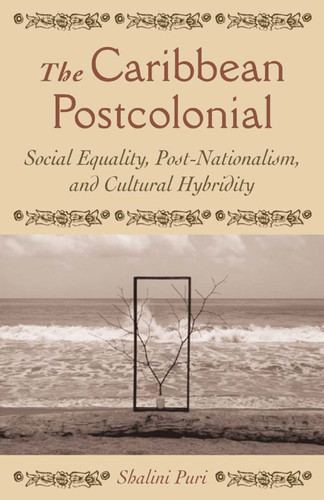 The Caribbean Postcolonial: Social Equality, Post/Nationalism, and Cultural Hybridity book cover by Shalini Puri