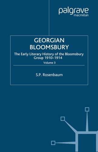 Georgian Bloomsbury: Volume 3: The Early Literary History of the Bloomsbury Group, 1910–1914 book cover by S. Rosenbaum