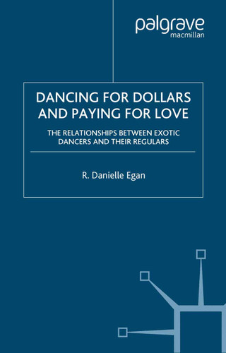Dancing for Dollars and Paying for Love: The Relationships between Exotic Dancers and their Regulars book cover by D. Egan