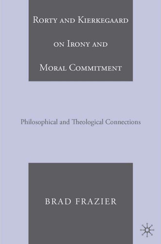 Rorty and Kierkegaard on Irony and Moral Commitment: Philosophical and Theological Connections book cover by B. Frazier