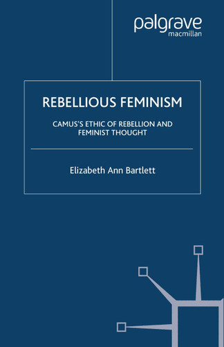 Rebellious Feminism: Camus's Ethic of Rebellion and Feminist Thought book cover by E. Bartlett