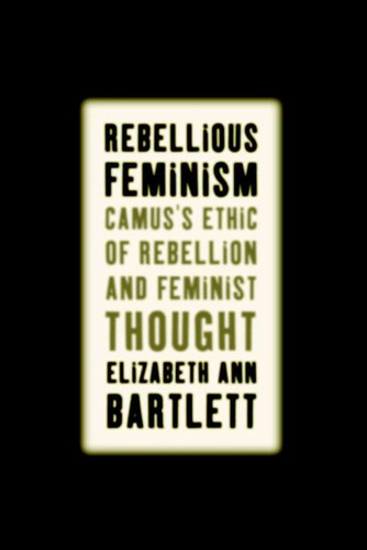 Rebellious Feminism: Camus's Ethic of Rebellion and Feminist Thought book cover by E. Bartlett