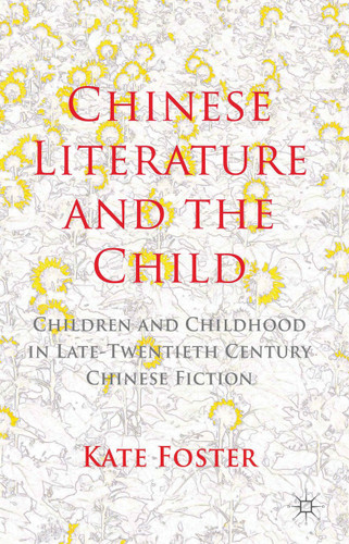 Chinese Literature and the Child: Children and Childhood in Late-Twentieth-Century Chinese Fiction book cover by K. Foster