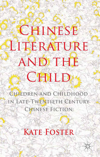 Chinese Literature and the Child: Children and Childhood in Late-Twentieth-Century Chinese Fiction book cover by K. Foster