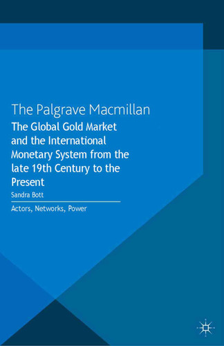The Global Gold Market and the International Monetary System from the late 19th Century to the Present: Actors, Networks, Power book cover by 