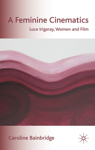 A Feminine Cinematics: Luce Irigaray, Women and Film book cover by Caroline Bainbridge