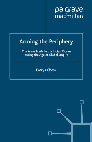 Arming the Periphery: The Arms Trade in the Indian Ocean during the Age of Global Empire book cover by E. Chew
