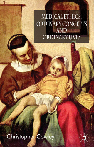 Medical Ethics, Ordinary Concepts and Ordinary Lives: Ordinary Concepts, Ordinary Lives book cover by Christopher Cowley