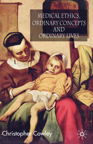 Medical Ethics, Ordinary Concepts and Ordinary Lives: Ordinary Concepts, Ordinary Lives book cover by Christopher Cowley