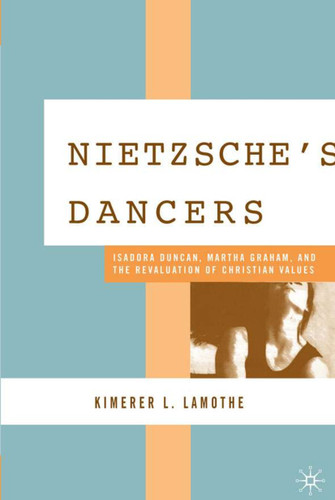 Nietzsche's Dancers: Isadora Duncan, Martha Graham, and the Revaluation of Christian Values book cover by K. LaMothe