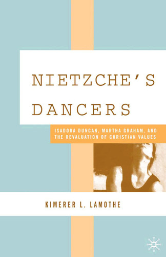 Nietzsche's Dancers: Isadora Duncan, Martha Graham, and the Revaluation of Christian Values book cover by K. LaMothe