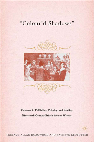 Colour'd Shadows: Contexts in Publishing, Printing, and Reading Nineteenth-Century British Women Writers book cover by T. Hoagwood, K. Ledbetter