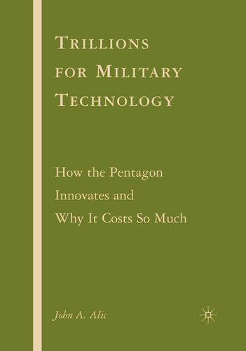 Trillions for Military Technology: How the Pentagon Innovates and Why It Costs So Much book cover by J. Alic