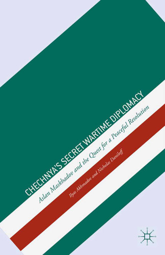 Chechnya's Secret Wartime Diplomacy: Aslan Maskhadov and the Quest for a Peaceful Resolution book cover by I. Akhmadov, N. Daniloff