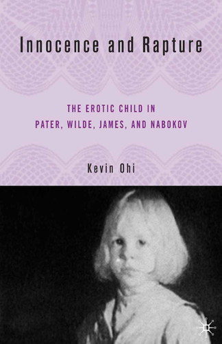 Innocence and Rapture: The Erotic Child in Pater, Wilde, James, and Nabokov book cover by K. Ohi