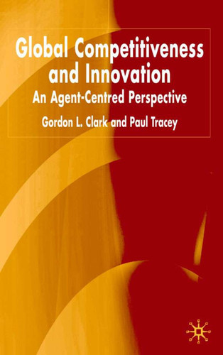 Global Competitiveness and Innovation: An Agent-Centred Perspective book cover by G. Clark, P. Tracey