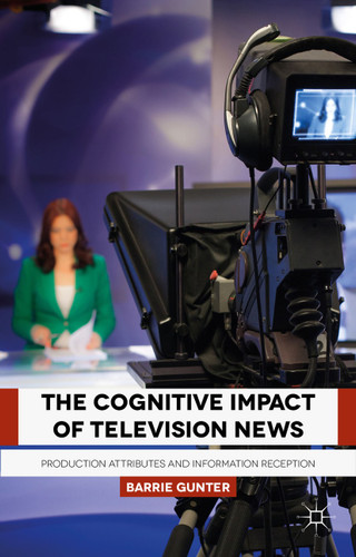 The Cognitive Impact of Television News: Production Attributes and Information Reception book cover by B. Gunter