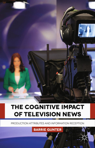 The Cognitive Impact of Television News: Production Attributes and Information Reception book cover by B. Gunter