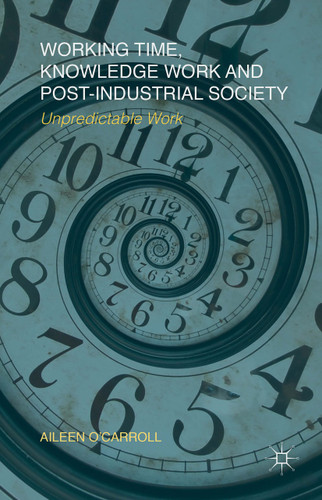 Working Time, Knowledge Work and Post-Industrial Society: Unpredictable Work book cover by A. O'Carroll