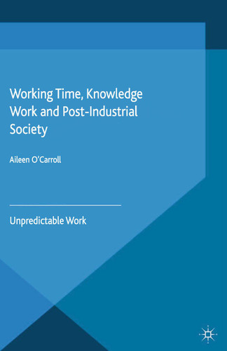 Working Time, Knowledge Work and Post-Industrial Society: Unpredictable Work book cover by A. O'Carroll
