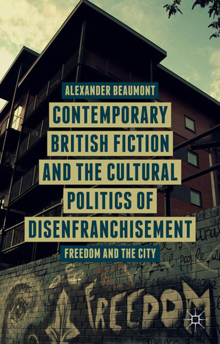 Contemporary British Fiction and the Cultural Politics of Disenfranchisement: Freedom and the City book cover by A. Beaumont