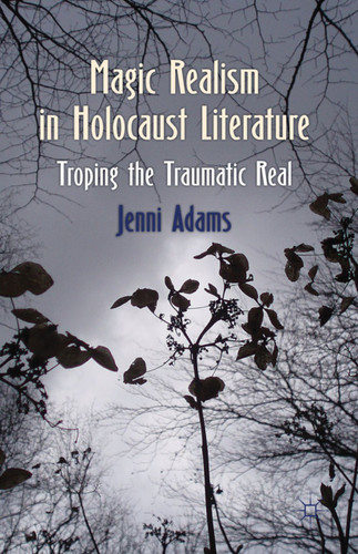 Magic Realism in Holocaust Literature: Troping the Traumatic Real book cover by J. Adams