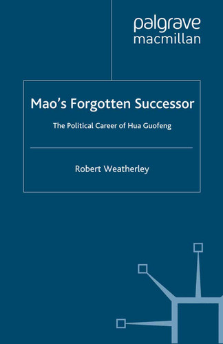 Mao's Forgotten Successor: The Political Career of Hua Guofeng book cover by Robert Weatherley