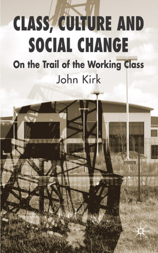 Class, Culture and Social Change: On the Trail of the Working Class book cover by J. Kirk