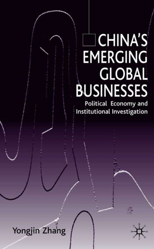 China’s Emerging Global Businesses: Political Economy and Institutional Investigations book cover by Y. Zhang