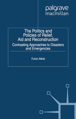 The Politics and Policies of Relief, Aid and Reconstruction: Contrasting approaches to disasters and emergencies book cover by Fulvio Attina