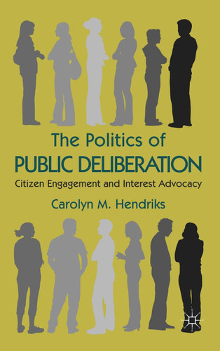 The Politics of Public Deliberation: Citizen Engagement and Interest Advocacy book cover by Carolyn M. Hendriks
