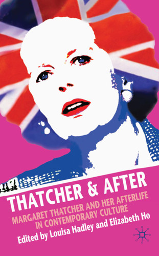 Thatcher and After: Margaret Thatcher and Her Afterlife in Contemporary Culture book cover by Elizabeth Ho