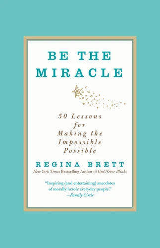 Be the Miracle: 50 Lessons for Making the Impossible Possible book cover by Regina Brett