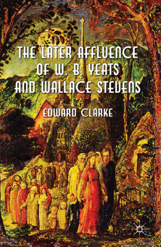 The Later Affluence of W. B. Yeats and Wallace Stevens book cover by E. Clarke