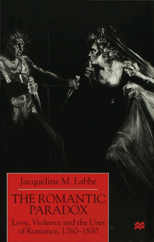 The Romantic Paradox: Love, Violence and the Uses of Romance, 1760-1830 book cover by J. Labbe