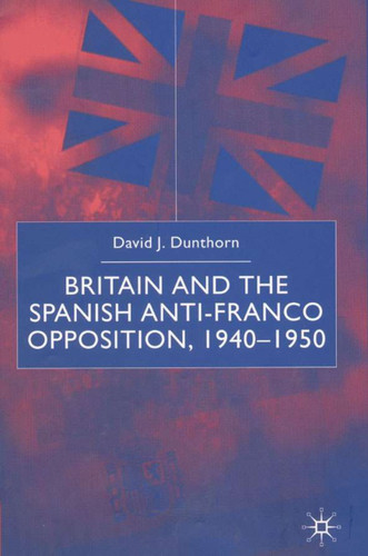 Britain and the Spanish Anti-Franco Opposition book cover by D. Dunthorn